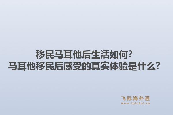 移民马耳他后生活如何？马耳他移民后感受的真实体验是什么？1.jpg
