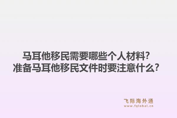 马耳他移民需要哪些个人材料？准备马耳他移民文件时要注意什么？1.jpg