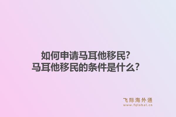 如何申请马耳他移民？马耳他移民的条件是什么？1.jpg