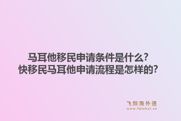 马耳他移民申请条件是什么？快移民马耳他申请流程是怎样的？1.jpg