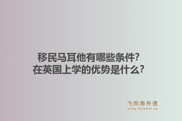 移民马耳他有哪些条件？在英国上学的优势是什么？1.jpg