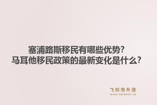 塞浦路斯移民有哪些优势？马耳他移民政策的最新变化是什么？1.jpg