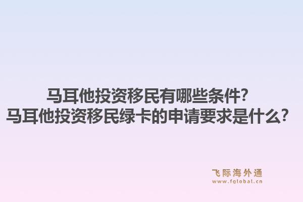 马耳他投资移民有哪些条件？马耳他投资移民绿卡的申请要求是什么？1.jpg