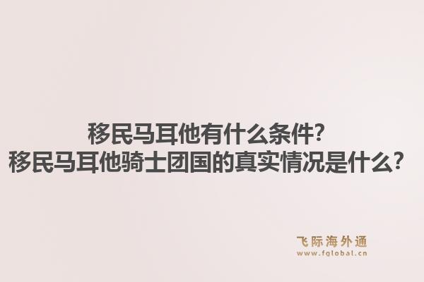 移民马耳他有什么条件？移民马耳他骑士团国的真实情况是什么？1.jpg