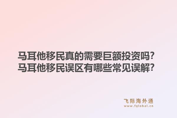 马耳他移民真的需要巨额投资吗？马耳他移民误区有哪些常见误解？1.jpg