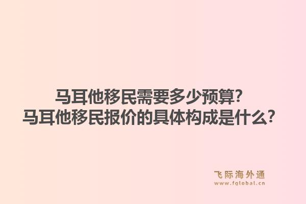 马耳他移民需要多少预算？马耳他移民报价的具体构成是什么？1.jpg