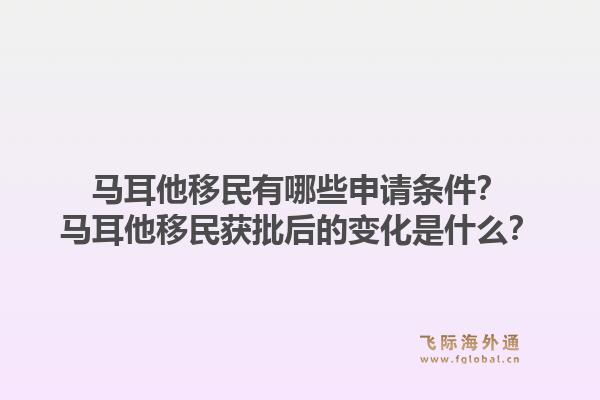 马耳他移民有哪些申请条件？马耳他移民获批后的变化是什么？1.jpg