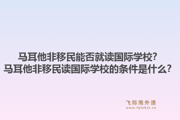 马耳他非移民能否就读国际学校？马耳他非移民读国际学校的条件是什么？1.jpg