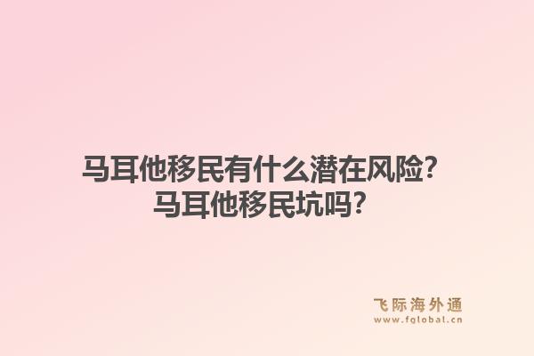 马耳他移民有什么潜在风险？马耳他移民坑吗？1.jpg