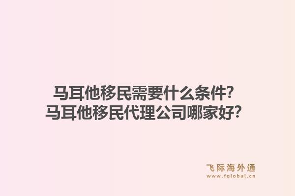 马耳他移民需要什么条件？马耳他移民代理公司哪家好？1.jpg