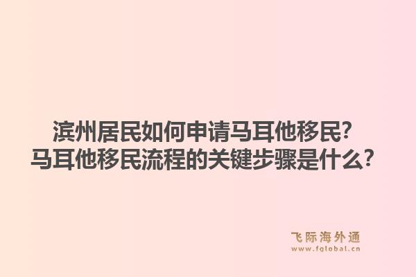 滨州居民如何申请马耳他移民？马耳他移民流程的关键步骤是什么？1.jpg
