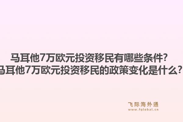 马耳他7万欧元投资移民有哪些条件？马耳他7万欧元投资移民的政策变化是什么？1.jpg