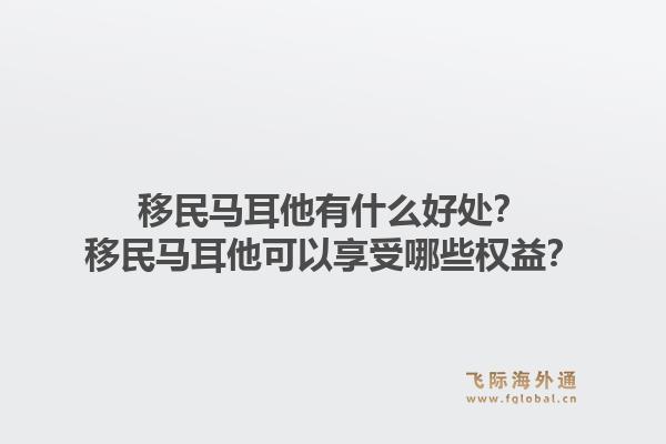 移民马耳他有什么好处？移民马耳他可以享受哪些权益？1.jpg