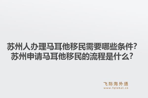 苏州人办理马耳他移民需要哪些条件？苏州申请马耳他移民的流程是什么？1.jpg