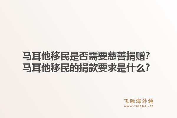 马耳他移民是否需要慈善捐赠？马耳他移民的捐款要求是什么？1.jpg