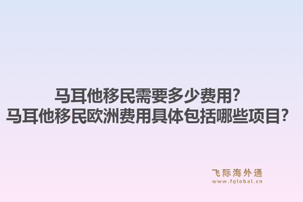 马耳他移民需要多少费用？马耳他移民欧洲费用具体包括哪些项目？1.jpg