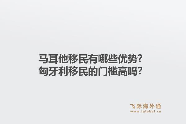 马耳他移民有哪些优势？匈牙利移民的门槛高吗？1.jpg