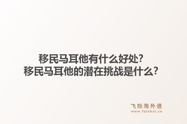 移民马耳他有什么好处？移民马耳他的潜在挑战是什么？1.jpg
