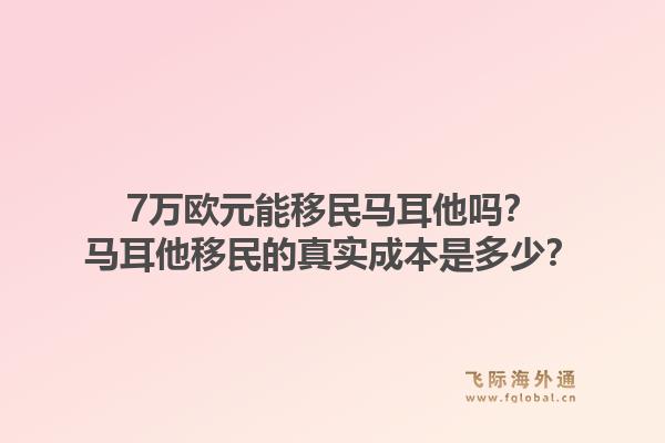 7万欧元能移民马耳他吗？马耳他移民的真实成本是多少？1.jpg