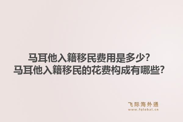 马耳他入籍移民费用是多少？马耳他入籍移民的花费构成有哪些？1.jpg