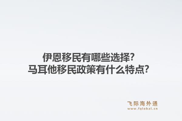 伊恩移民有哪些选择？马耳他移民政策有什么特点？1.jpg