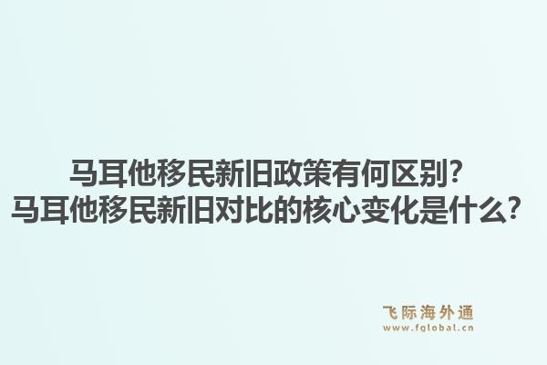 马耳他移民新旧政策有何区别？马耳他移民新旧对比的核心变化是什么？1.jpg