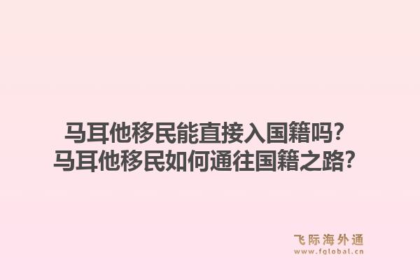 马耳他移民能直接入国籍吗？马耳他移民如何通往国籍之路？1.jpg
