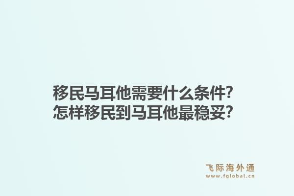 移民马耳他需要什么条件？怎样移民到马耳他最稳妥？1.jpg