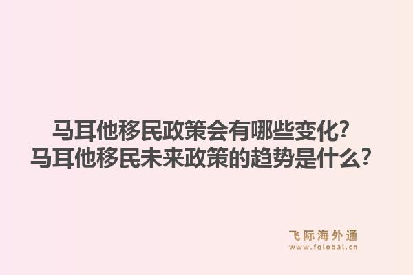 马耳他移民政策会有哪些变化？马耳他移民未来政策的趋势是什么？1.jpg