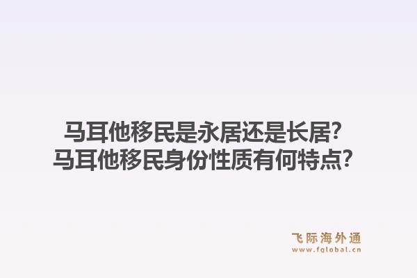 马耳他移民是永居还是长居？马耳他移民身份性质有何特点？1.jpg