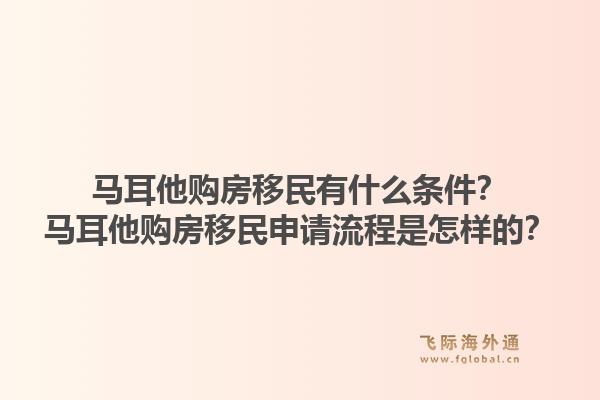 马耳他购房移民有什么条件？马耳他购房移民申请流程是怎样的？1.jpg