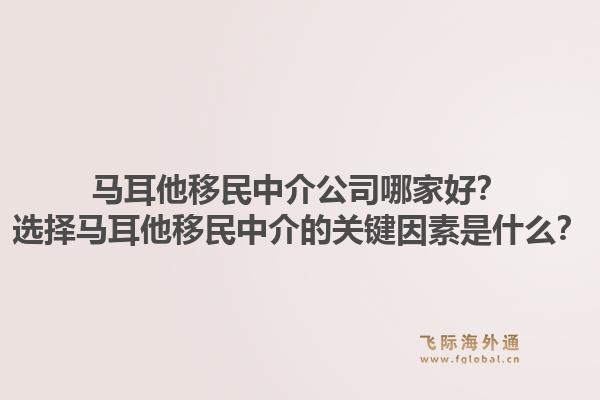 马耳他移民中介公司哪家好？选择马耳他移民中介的关键因素是什么？1.jpg