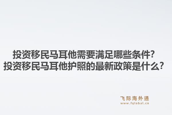 投资移民马耳他需要满足哪些条件？投资移民马耳他护照的最新政策是什么？1.jpg