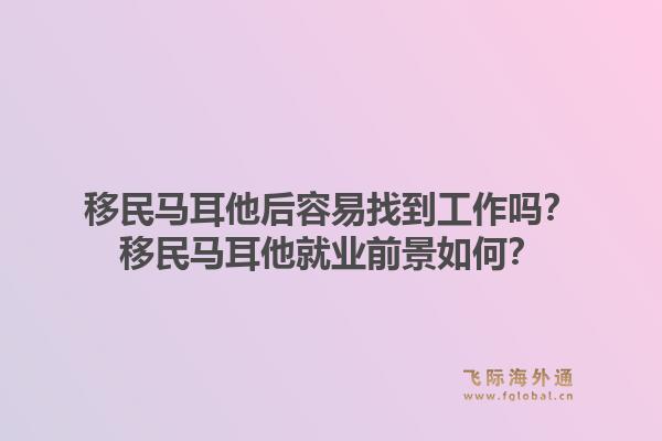 移民马耳他后容易找到工作吗？移民马耳他就业前景如何？1.jpg