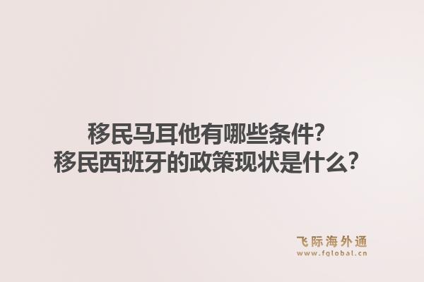 移民马耳他有哪些条件？移民西班牙的政策现状是什么？1.jpg