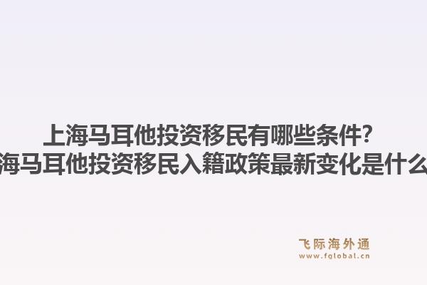 上海马耳他投资移民有哪些条件？上海马耳他投资移民入籍政策最新变化是什么？1.jpg