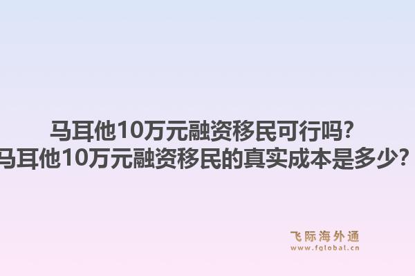 马耳他10万元融资移民可行吗？马耳他10万元融资移民的真实成本是多少？1.jpg