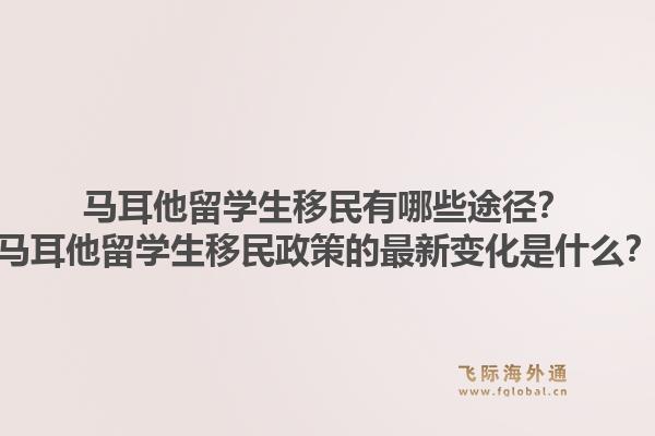 马耳他留学生移民有哪些途径？马耳他留学生移民政策的最新变化是什么？1.jpg