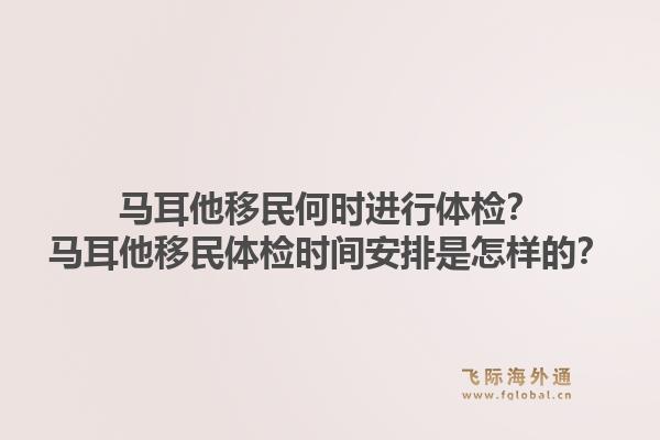 马耳他移民何时进行体检？马耳他移民体检时间安排是怎样的？1.jpg