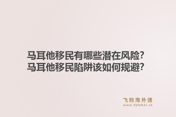 马耳他移民有哪些潜在风险？马耳他移民陷阱该如何规避？1.jpg