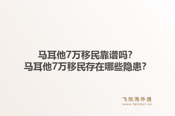 马耳他7万移民靠谱吗？马耳他7万移民存在哪些隐患？1.jpg