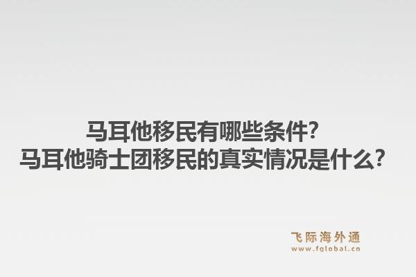 马耳他移民有哪些条件？马耳他骑士团移民的真实情况是什么？1.jpg