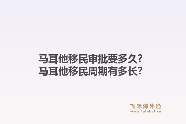 马耳他移民审批要多久？马耳他移民周期有多长？1.jpg