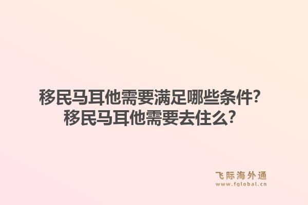 移民马耳他需要满足哪些条件？移民马耳他需要去住么？1.jpg