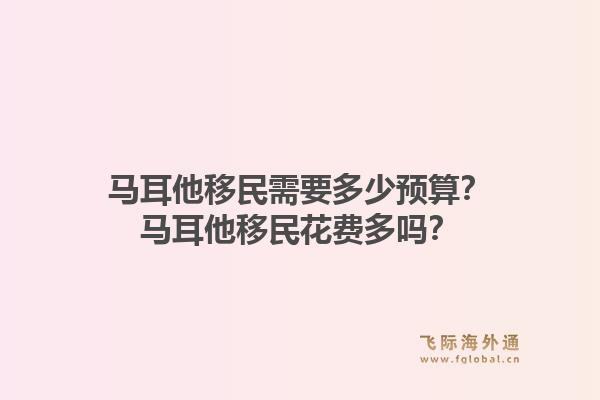 马耳他移民需要多少预算？马耳他移民花费多吗？1.jpg