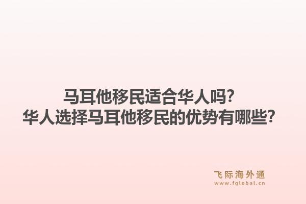 马耳他移民适合华人吗？华人选择马耳他移民的优势有哪些？1.jpg