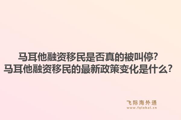 马耳他融资移民是否真的被叫停？马耳他融资移民的最新政策变化是什么？1.jpg