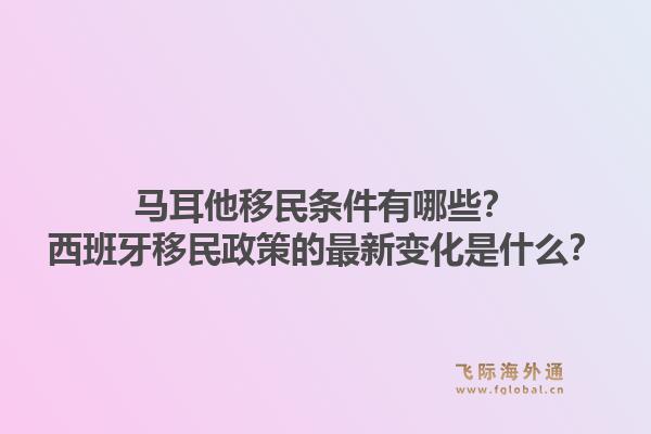 马耳他移民条件有哪些？西班牙移民政策的最新变化是什么？1.jpg