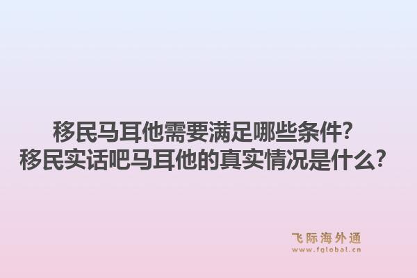 移民马耳他需要满足哪些条件？移民实话吧马耳他的真实情况是什么？1.jpg