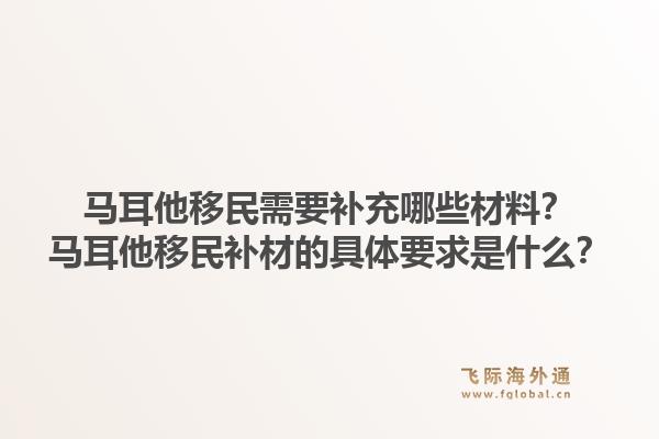 马耳他移民需要补充哪些材料？马耳他移民补材的具体要求是什么？1.jpg